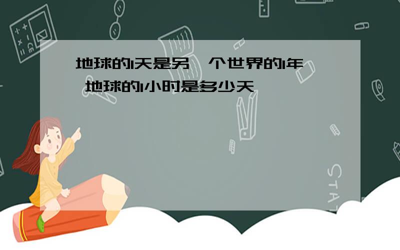 地球的1天是另一个世界的1年 地球的1小时是多少天