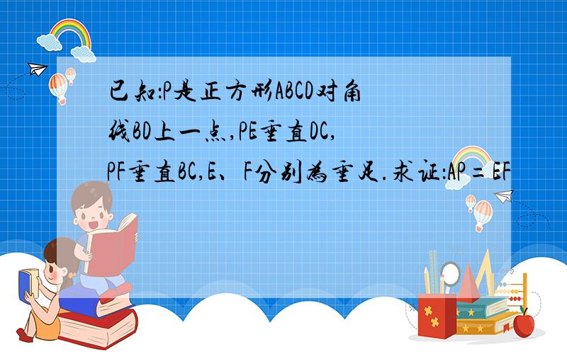 已知：P是正方形ABCD对角线BD上一点,PE垂直DC,PF垂直BC,E、F分别为垂足.求证：AP=EF