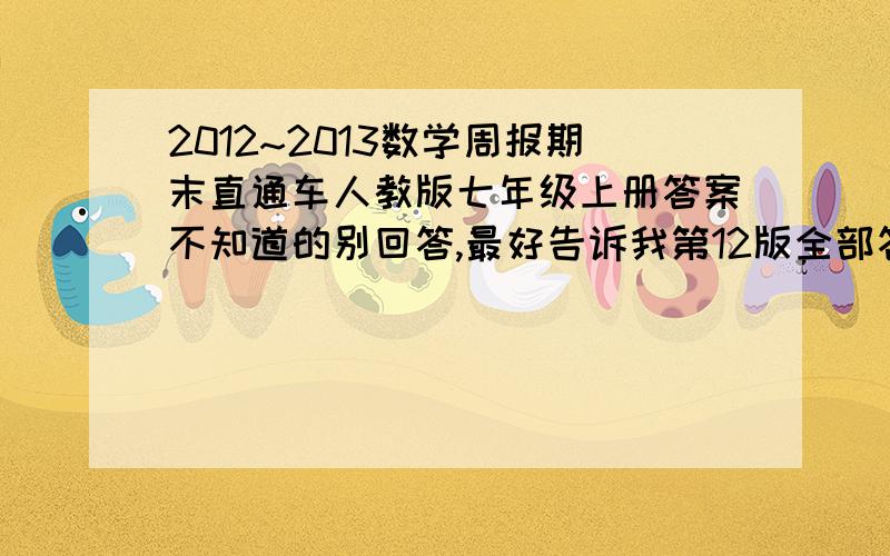 2012~2013数学周报期末直通车人教版七年级上册答案不知道的别回答,最好告诉我第12版全部答案