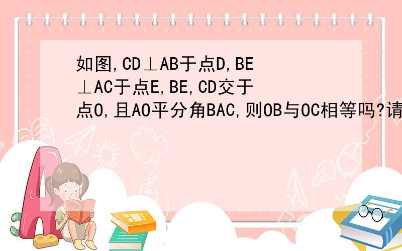 如图,CD⊥AB于点D,BE⊥AC于点E,BE,CD交于点O,且AO平分角BAC,则OB与OC相等吗?请说明理由.C:\Documents and Settings\Administrator\桌面\未命名.bmp