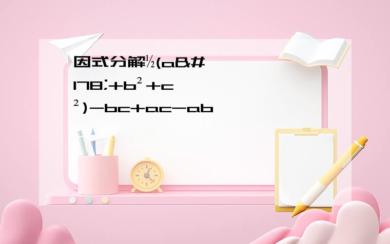 因式分解½(a²+b²+c²)-bc+ac-ab