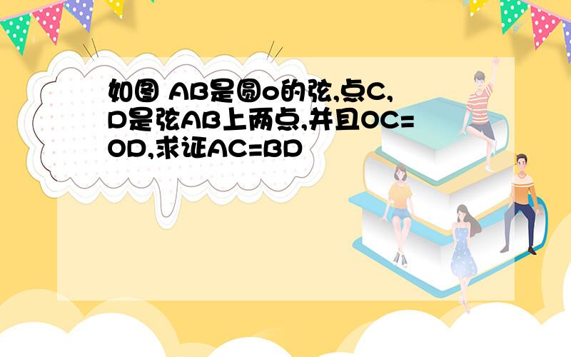 如图 AB是圆o的弦,点C,D是弦AB上两点,并且OC=OD,求证AC=BD