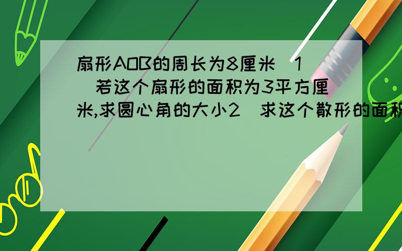 扇形AOB的周长为8厘米(1)若这个扇形的面积为3平方厘米,求圆心角的大小2)求这个散形的面积取得最大值时圆心角的大小和弦长.