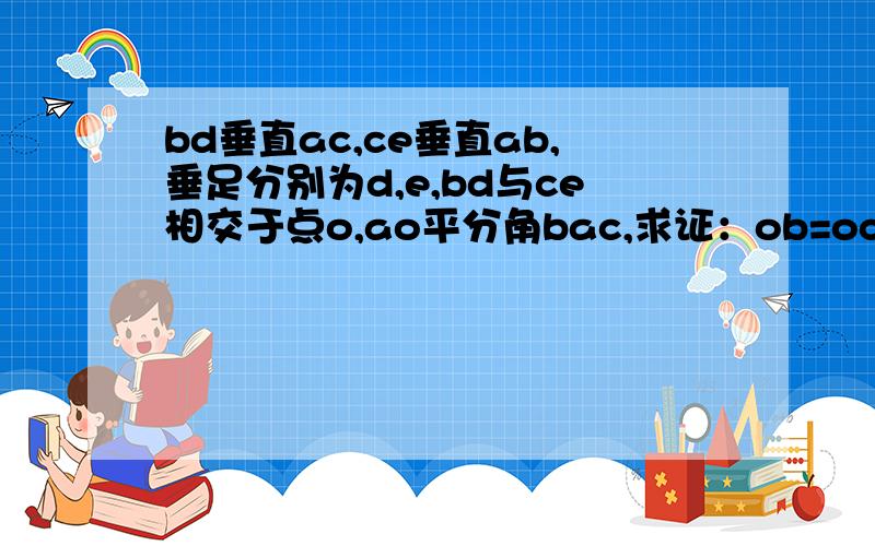 bd垂直ac,ce垂直ab,垂足分别为d,e,bd与ce相交于点o,ao平分角bac,求证：ob=oc