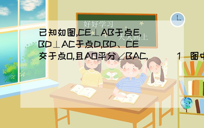 已知如图,CE⊥AB于点E,BD⊥AC于点D,BD、CE交于点O,且AO平分∠BAC,    （1）图中有多少对全等的三角形?请你一一列举出来（不要求说明理由）    （2）小明说：欲证BE=CD,可先证明△AOE≌△AOD得到AE=A