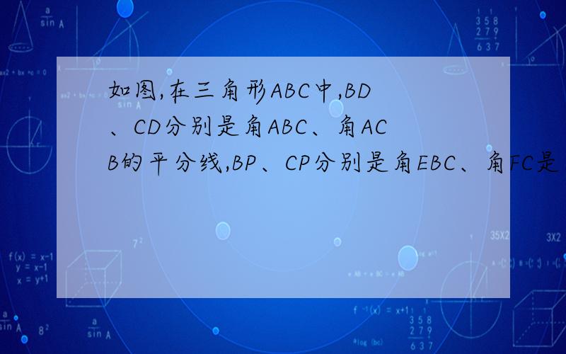 如图,在三角形ABC中,BD、CD分别是角ABC、角ACB的平分线,BP、CP分别是角EBC、角FC是角ABC、角ACB的平分线,BP、CP分别是角EBC、角FCB的平分线.1、已知角A=30度,求角D、角P的度数.2、不论角A为何值,探索