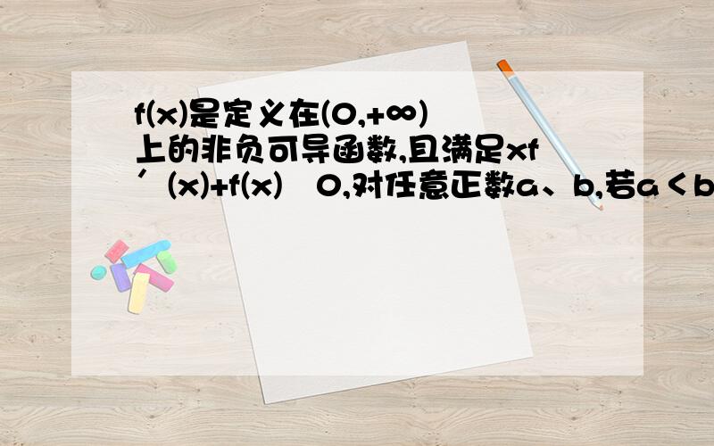 f(x)是定义在(0,+∞)上的非负可导函数,且满足xf′(x)+f(x)≦0,对任意正数a、b,若a＜b,则必有