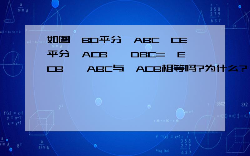 如图,BD平分∠ABC,CE平分∠ACB,∠DBC=∠ECB,∠ABC与∠ACB相等吗?为什么?