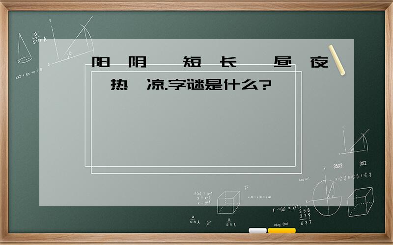 一阳一阴,一短一长,一昼一夜,一热一凉.字谜是什么?