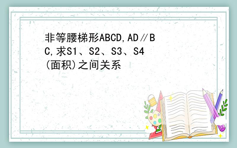 非等腰梯形ABCD,AD∥BC,求S1、S2、S3、S4(面积)之间关系