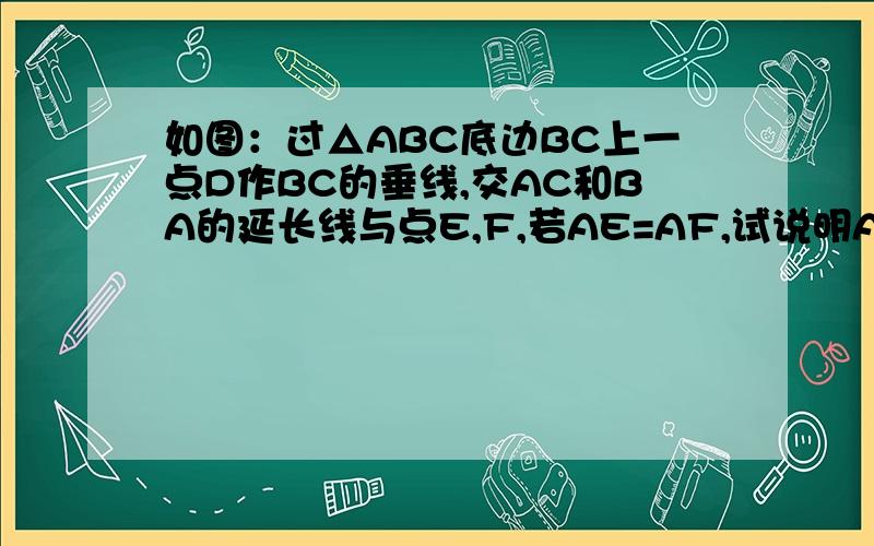 如图：过△ABC底边BC上一点D作BC的垂线,交AC和BA的延长线与点E,F,若AE=AF,试说明AB=AC