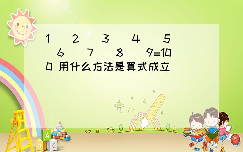 1（）2（）3（）4（）5（）6（）7（）8（）9=100 用什么方法是算式成立