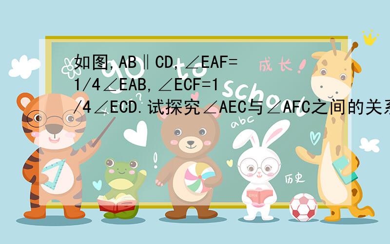 如图,AB‖CD,∠EAF=1/4∠EAB,∠ECF=1/4∠ECD.试探究∠AEC与∠AFC之间的关系,并说明理由