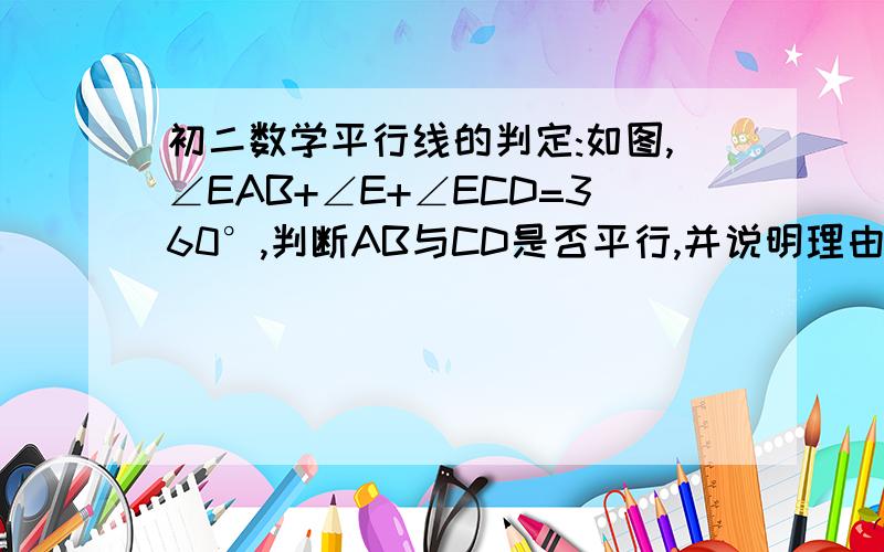 初二数学平行线的判定:如图,∠EAB+∠E+∠ECD=360°,判断AB与CD是否平行,并说明理由