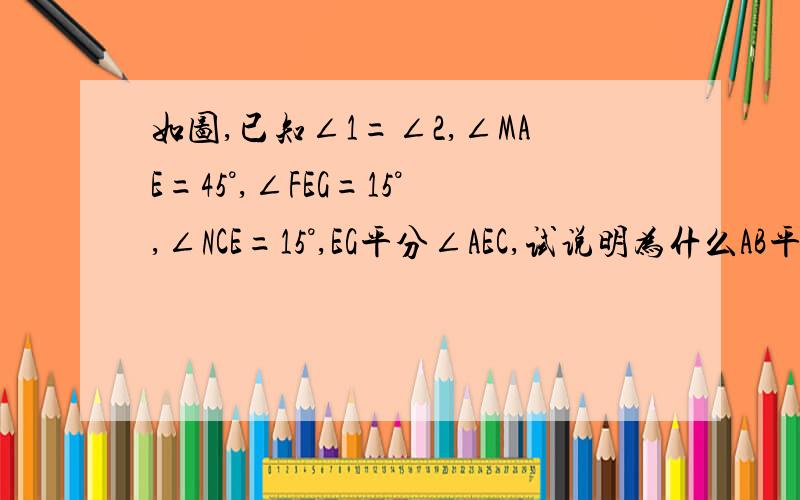 如图,已知∠1=∠2,∠MAE=45°,∠FEG=15°,∠NCE=15°,EG平分∠AEC,试说明为什么AB平行EF平行CD