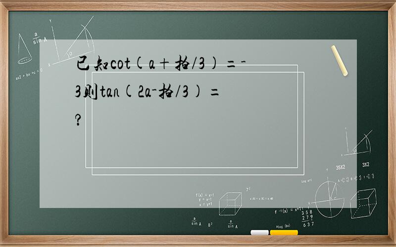 已知cot(a+拍/3)=-3则tan(2a-拍/3)=?