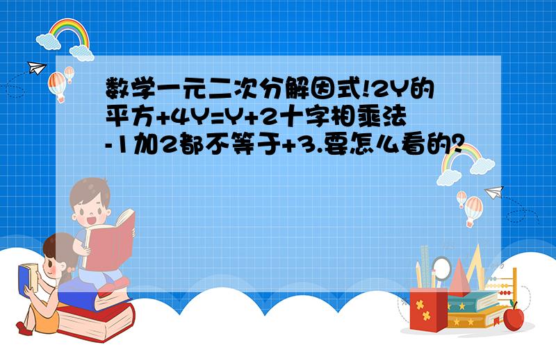 数学一元二次分解因式!2Y的平方+4Y=Y+2十字相乘法-1加2都不等于+3.要怎么看的？