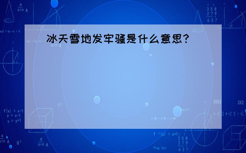 冰天雪地发牢骚是什么意思?