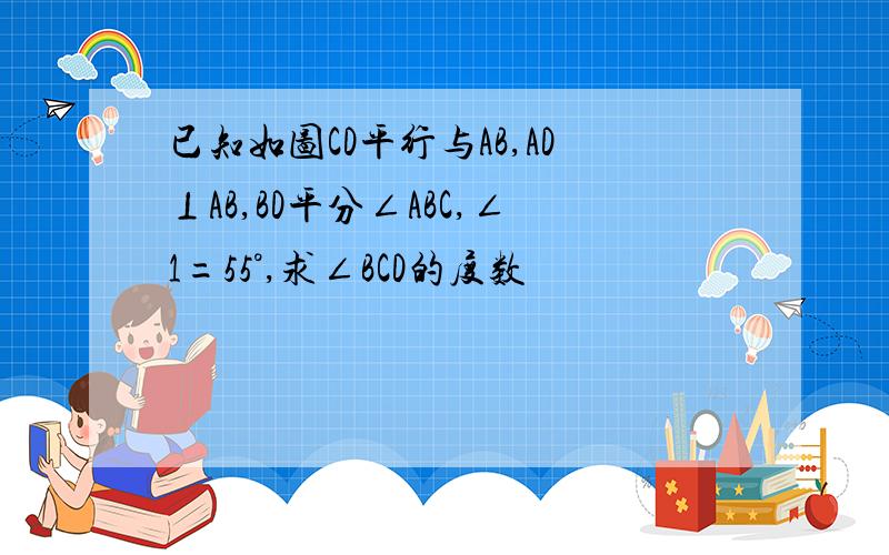 已知如图CD平行与AB,AD⊥AB,BD平分∠ABC,∠1=55°,求∠BCD的度数