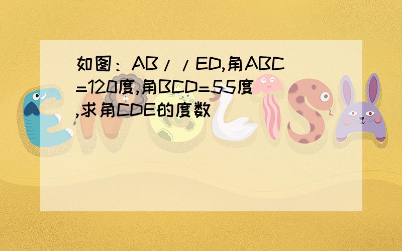 如图：AB//ED,角ABC=120度,角BCD=55度,求角CDE的度数