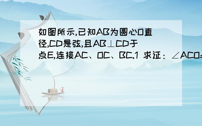 如图所示,已知AB为圆心O直径,CD是弦,且AB⊥CD于点E,连接AC、OC、BC.1 求证：∠ACO=∠BCD；2 若EB=8cm,CD=24cm,求圆心O的直径