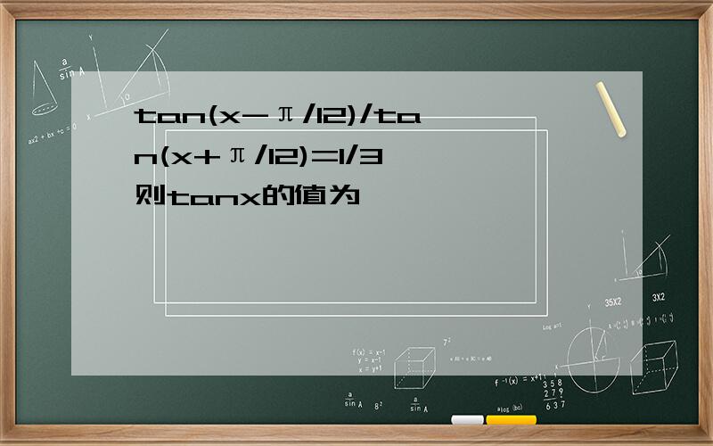 tan(x-π/12)/tan(x+π/12)=1/3,则tanx的值为