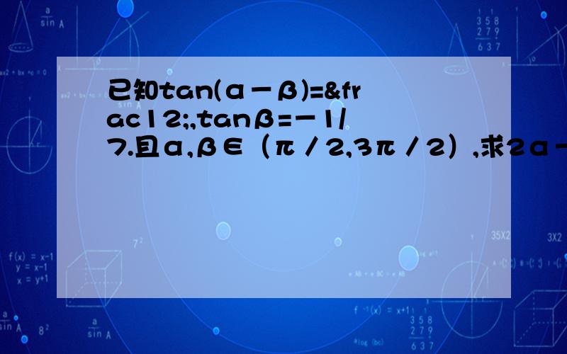 已知tan(α－β)=½,tanβ=－1/7.且α,β∈（π／2,3π／2）,求2α－β的值