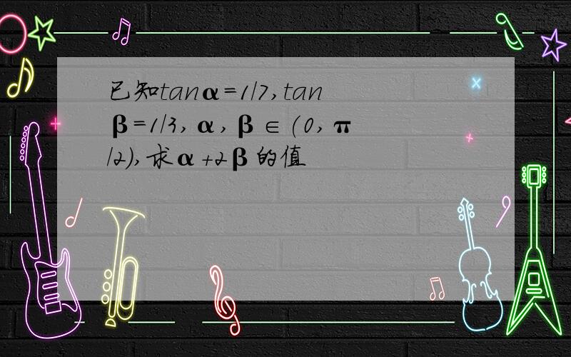 已知tanα=1/7,tanβ=1/3,α,β∈(0,π/2),求α+2β的值