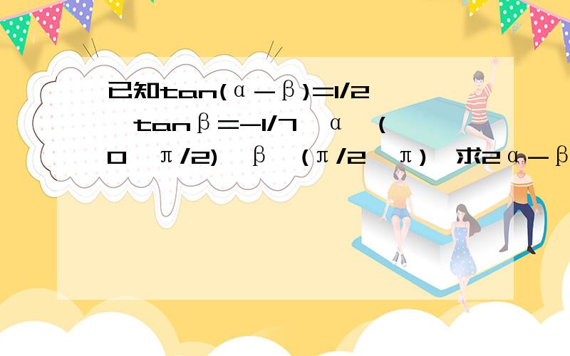 已知tan(α-β)=1/2,tanβ=-1/7,α∈(0,π/2),β∈(π/2,π),求2α-β的值