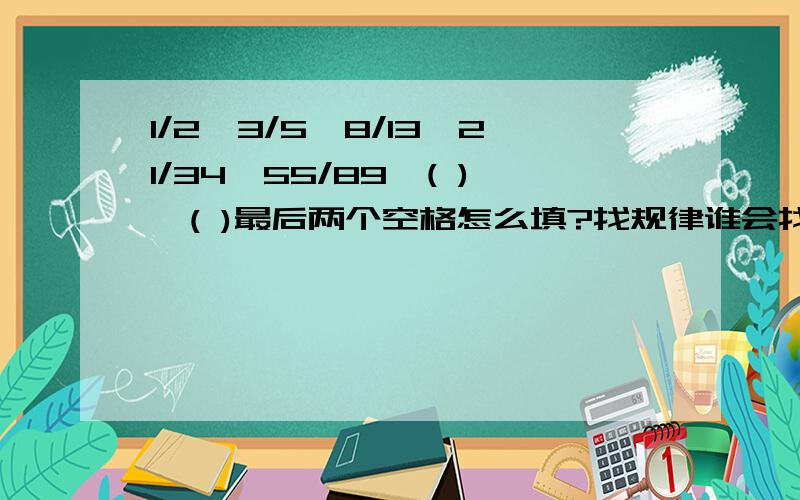 1/2,3/5,8/13,21/34,55/89,( ),( )最后两个空格怎么填?找规律谁会找啊?如题