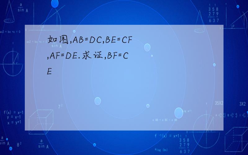 如图,AB=DC,BE=CF,AF=DE.求证,BF=CE