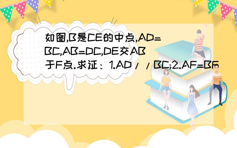 如图,B是CE的中点,AD=BC,AB=DC,DE交AB于F点.求证：1.AD//BC;2.AF=BF