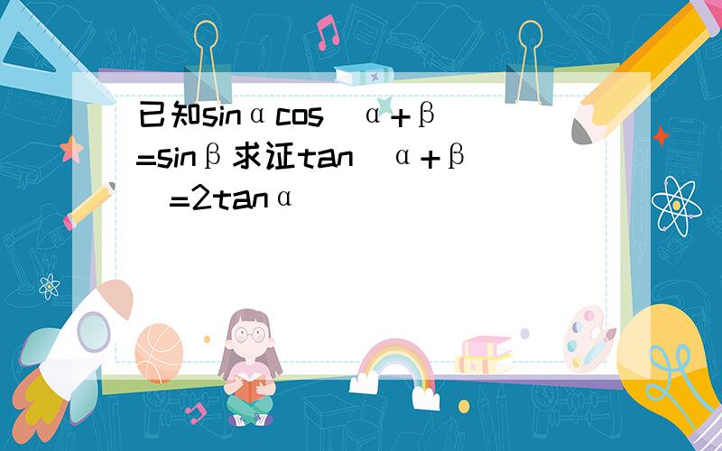 已知sinαcos(α+β)=sinβ求证tan(α+β)=2tanα