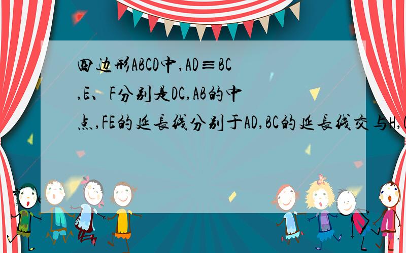 四边形ABCD中,AD≡BC,E、F分别是DC,AB的中点,FE的延长线分别于AD,BC的延长线交与H,G点 求证∠AHF=∠BGFtu