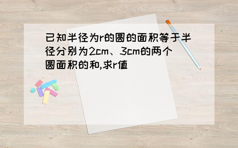 已知半径为r的圆的面积等于半径分别为2cm、3cm的两个圆面积的和,求r值