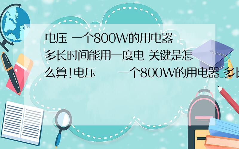 电压 一个800W的用电器 多长时间能用一度电 关键是怎么算!电压     一个800W的用电器 多长时间能用一度电           关键是怎么算!公式是什么?