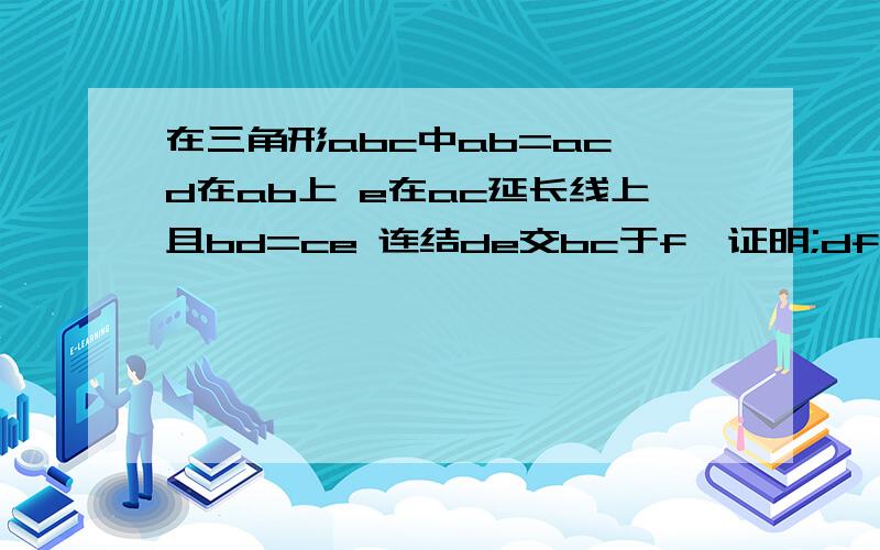 在三角形abc中ab=ac d在ab上 e在ac延长线上且bd=ce 连结de交bc于f,证明;df=ef、