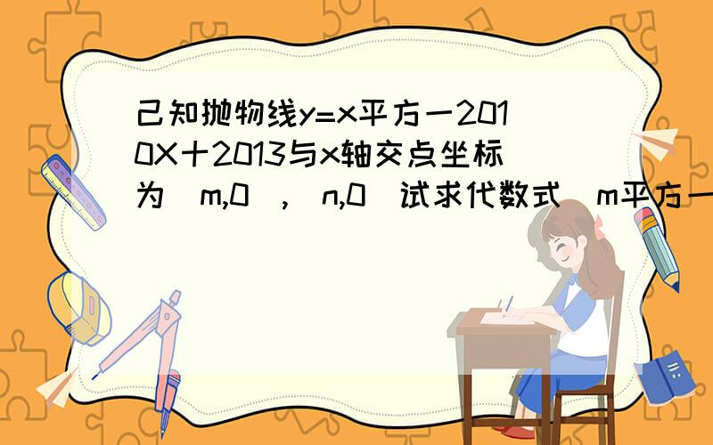 己知抛物线y=x平方一2010X十2013与x轴交点坐标为(m,0),(n,0)试求代数式(m平方一2011m十2013)(n平方一2011n十2013)的值