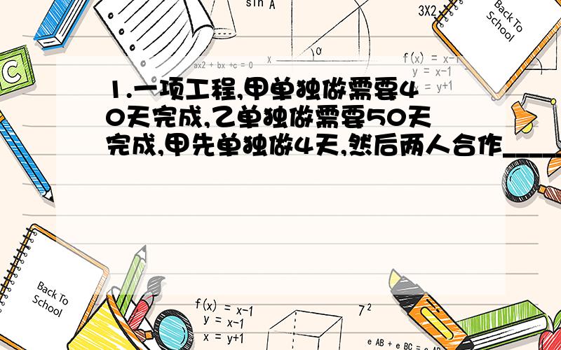 1.一项工程,甲单独做需要40天完成,乙单独做需要50天完成,甲先单独做4天,然后两人合作________天完成这项工程.2.已知A种饮料比B种饮料的单价少1元,小峰买了2瓶A种饮料和3瓶B种饮料,一共花了13