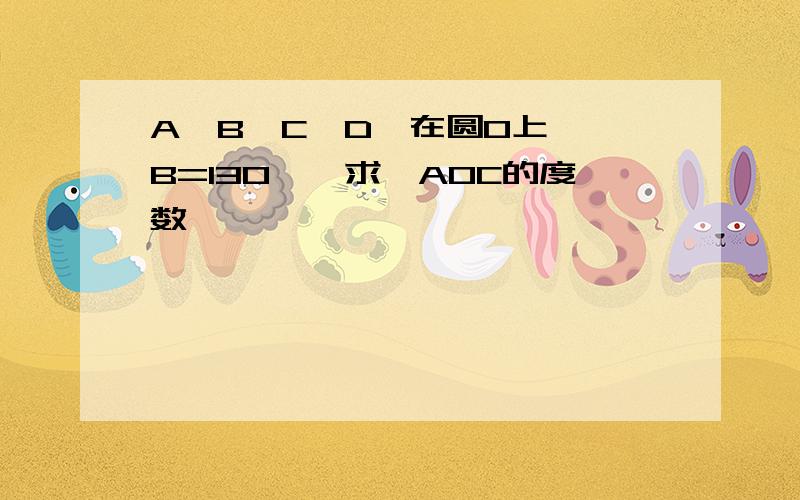 A、B、C、D、在圆O上,∠B=130°,求∠AOC的度数