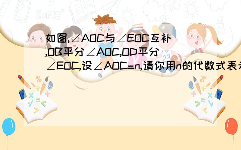 如图,∠AOC与∠EOC互补,OB平分∠AOC,OD平分∠EOC,设∠AOC=n,请你用n的代数式表示∠BOE的度数