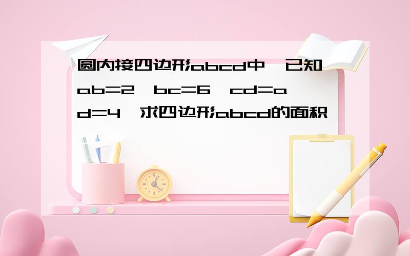 圆内接四边形abcd中,已知ab=2,bc=6,cd=ad=4,求四边形abcd的面积