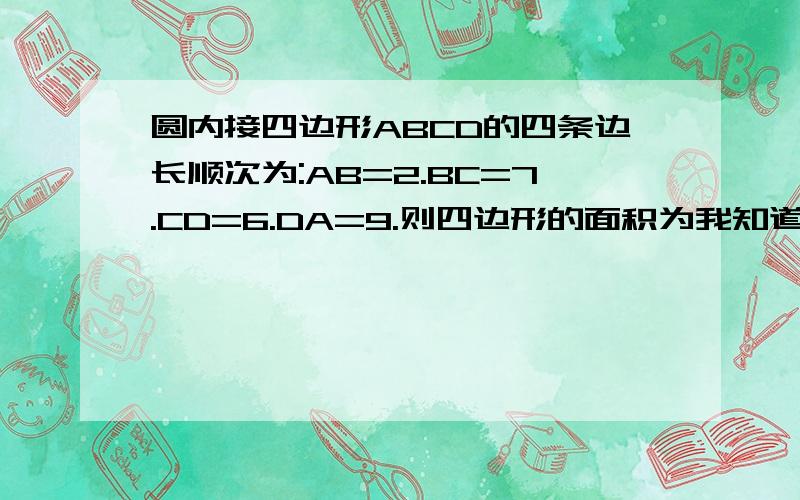 圆内接四边形ABCD的四条边长顺次为:AB=2.BC=7.CD=6.DA=9.则四边形的面积为我知道 不要和我说 2方+9方=6方+7方 带上你的 依据.