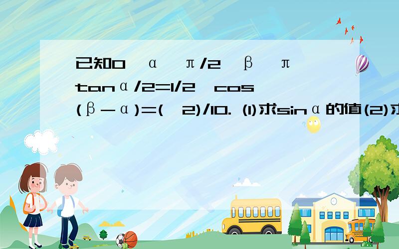 已知0＜α＜π/2＜β＜π,tanα/2=1/2,cos(β-α)=(√2)/10. (1)求sinα的值(2)求β的值