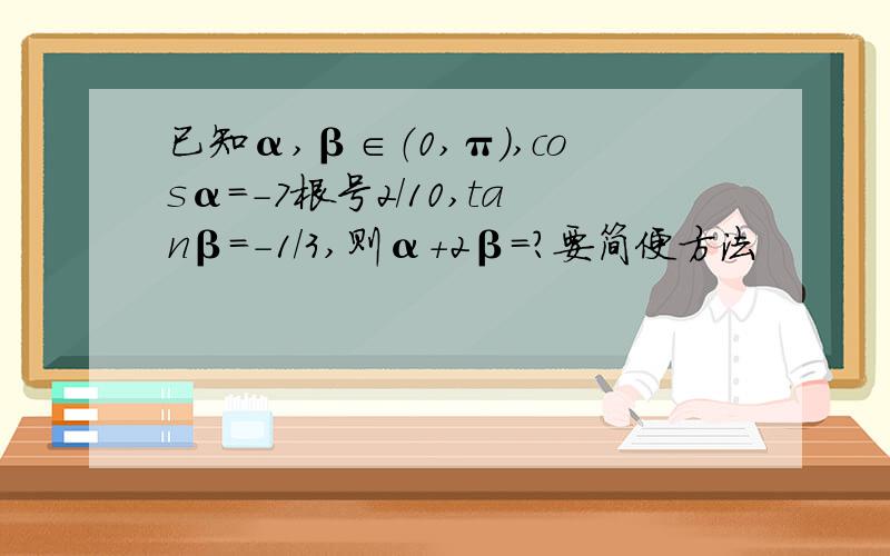 已知α,β∈（0,π）,cosα=-7根号2/10,tanβ=-1/3,则α+2β=?要简便方法