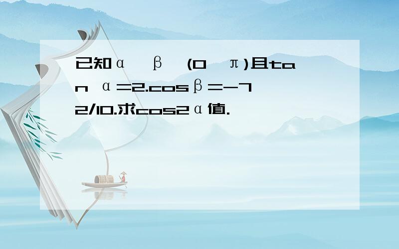 已知α,β∈(0,π)且tan α=2.cosβ=-7√2/10.求cos2α值.