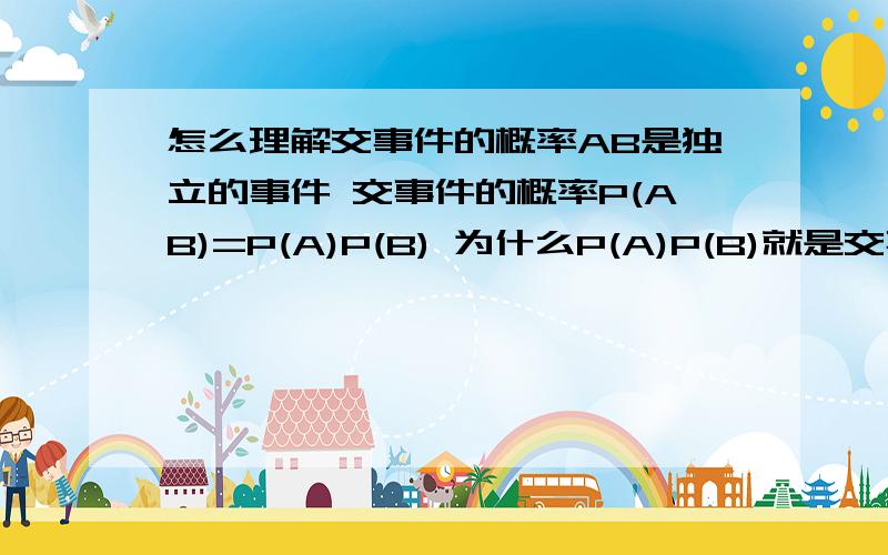 怎么理解交事件的概率AB是独立的事件 交事件的概率P(AB)=P(A)P(B) 为什么P(A)P(B)就是交事件的概率