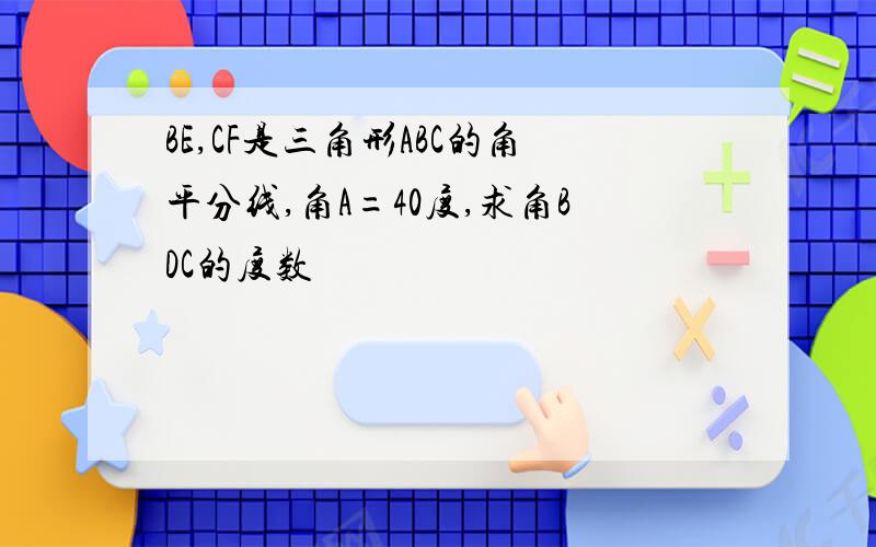 BE,CF是三角形ABC的角平分线,角A=40度,求角BDC的度数