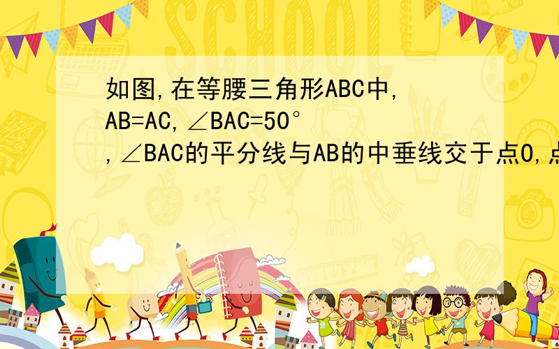 如图,在等腰三角形ABC中,AB=AC,∠BAC=50°,∠BAC的平分线与AB的中垂线交于点O,点C沿EF折叠后与点O重合则∠CEF的度数是——..