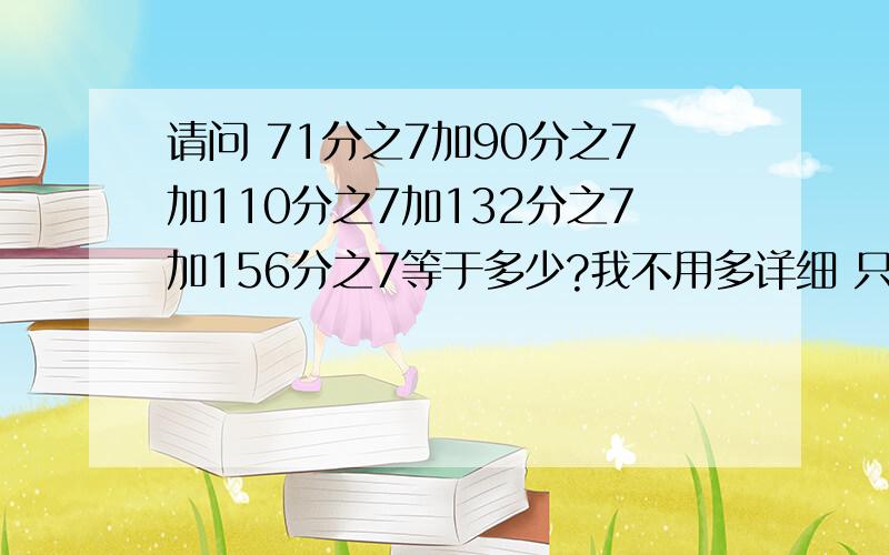 请问 71分之7加90分之7加110分之7加132分之7加156分之7等于多少?我不用多详细 只要看得懂回答好的加30分